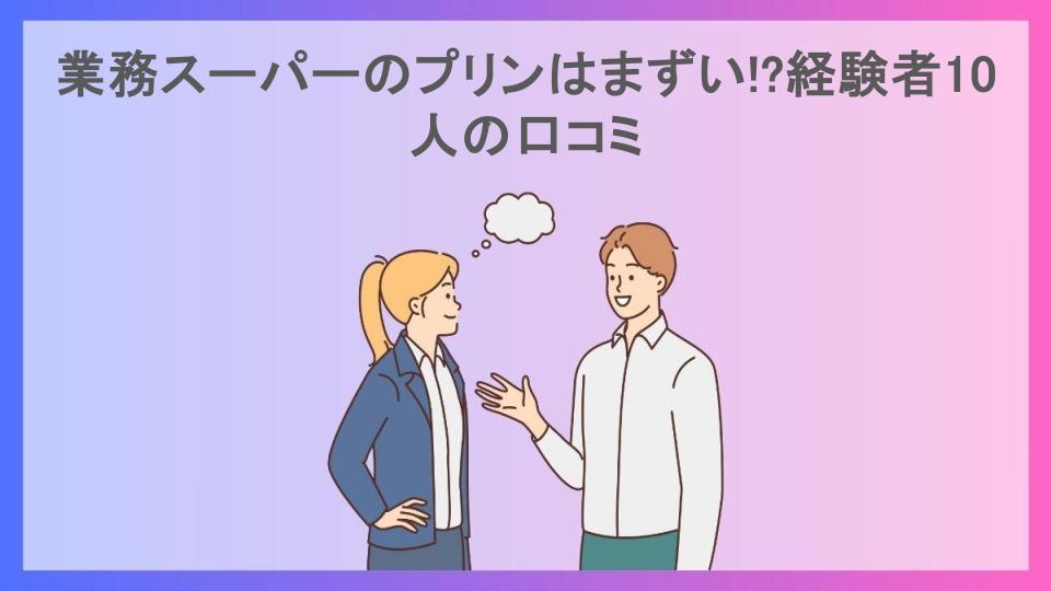 業務スーパーのプリンはまずい!?経験者10人の口コミ